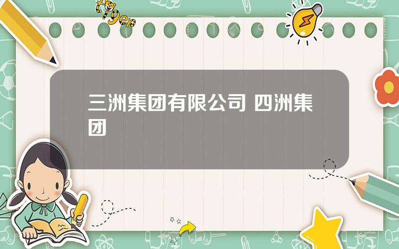 三洲集团有限公司 四洲集团